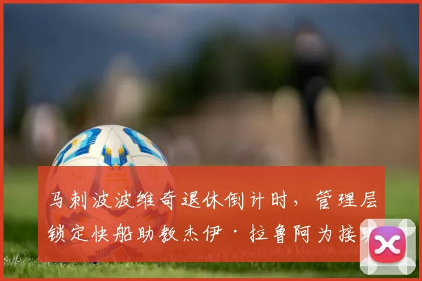 马刺波波维奇退休倒计时，管理层锁定快船助教杰伊·拉鲁阿为接班人