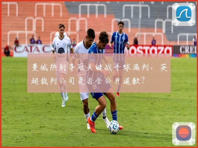 曼城热刺争冠关键战手球漏判，英超裁判公司是否会公开道歉？